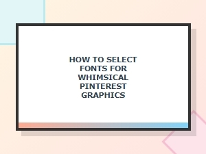 How to Select Fonts for Whimsical Pinterest Graphics